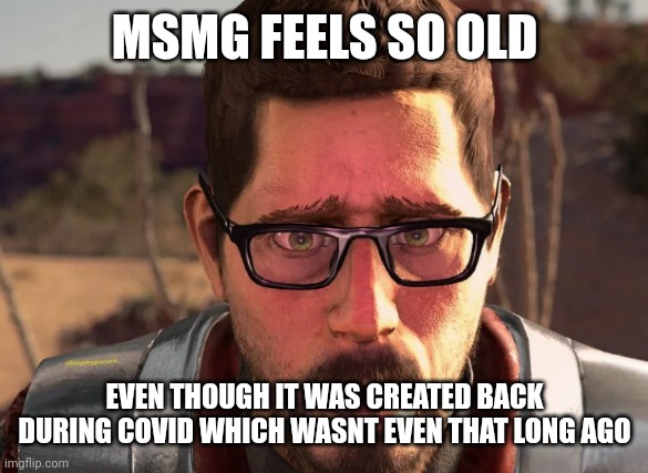 weve come a long way | MSMG FEELS SO OLD; EVEN THOUGH IT WAS CREATED BACK DURING COVID WHICH WASNT EVEN THAT LONG AGO | image tagged in gordon freeman in breaking bad | made w/ Imgflip meme maker