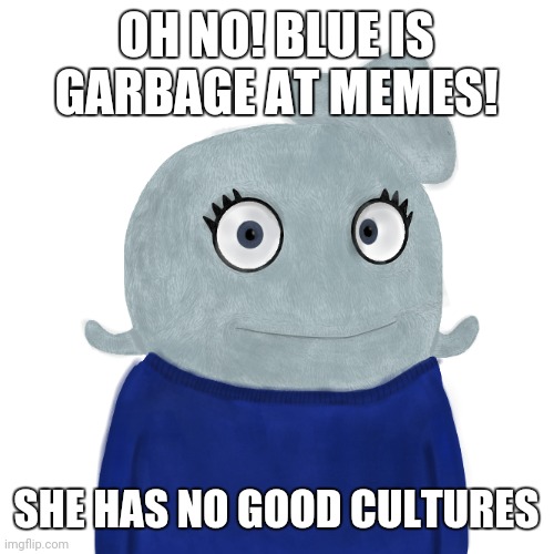 Blue | OH NO! BLUE IS GARBAGE AT MEMES! SHE HAS NO GOOD CULTURES | image tagged in blueworld twitter | made w/ Imgflip meme maker