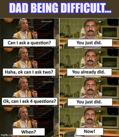 Dad being difficult... | DAD BEING DIFFICULT... | image tagged in eye roll,ask,dad | made w/ Imgflip meme maker