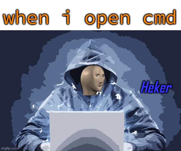 heker | when i open cmd | image tagged in heker | made w/ Imgflip meme maker