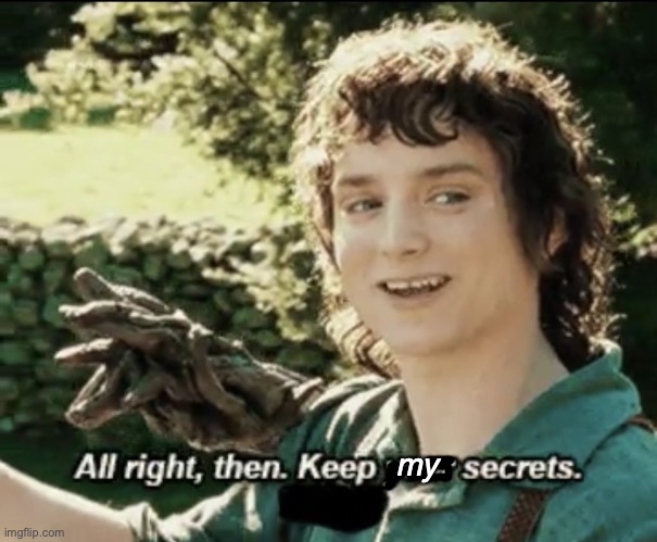 Alright then keep your secrets | my | image tagged in alright then keep your secrets | made w/ Imgflip meme maker