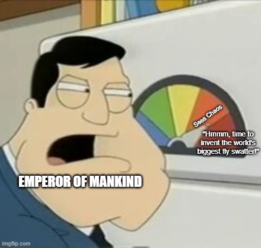 Stan Meter | Sees Chaos; "Hmmm, time to invent the world's biggest fly swatter!"; EMPEROR OF MANKIND | image tagged in stan meter | made w/ Imgflip meme maker