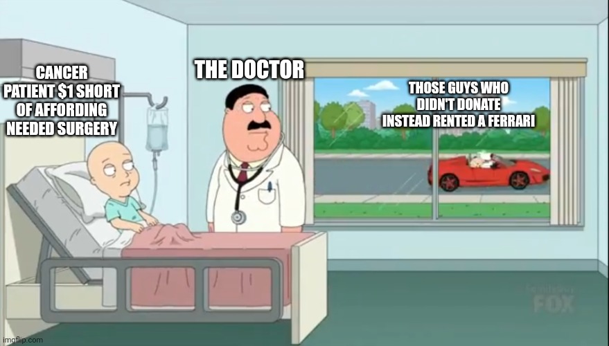 What happens when $1 SHORT of donations in helping a Cancer Patient in Family Guy  :( | THE DOCTOR; CANCER PATIENT $1 SHORT OF AFFORDING NEEDED SURGERY; THOSE GUYS WHO DIDN'T DONATE INSTEAD RENTED A FERRARI | image tagged in family guy,cancer,donations,expectation vs reality,not really | made w/ Imgflip meme maker