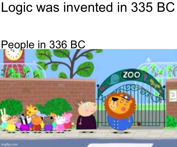 Please help me. | Logic was invented in 335 BC; People in 336 BC | image tagged in society | made w/ Imgflip meme maker