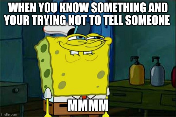 Don't You Squidward | WHEN YOU KNOW SOMETHING AND YOUR TRYING NOT TO TELL SOMEONE; MMMM | image tagged in memes,don't you squidward | made w/ Imgflip meme maker