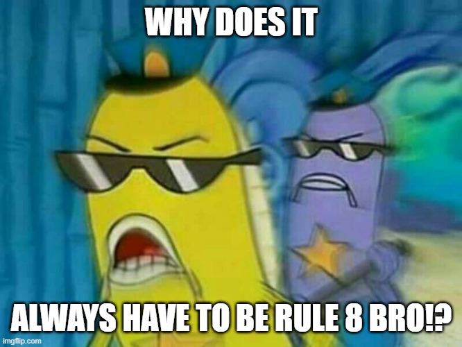 Discord Moderators | WHY DOES IT; ALWAYS HAVE TO BE RULE 8 BRO!? | image tagged in spongebob cops 3,discord,discord moderator | made w/ Imgflip meme maker