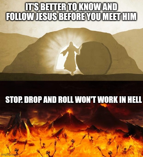 IT'S BETTER TO KNOW AND FOLLOW JESUS BEFORE YOU MEET HIM; STOP. DROP AND ROLL WON'T WORK IN HELL | image tagged in jesus exiting tomb,hell | made w/ Imgflip meme maker