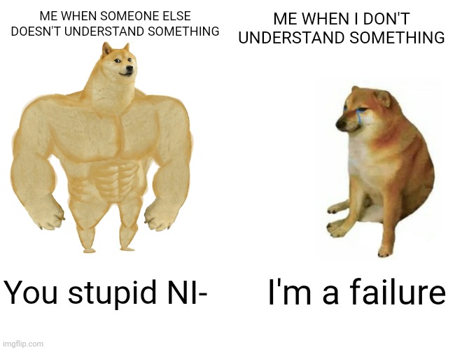 Real life events | ME WHEN I DON'T UNDERSTAND SOMETHING; ME WHEN SOMEONE ELSE DOESN'T UNDERSTAND SOMETHING; You stupid NI-; I'm a failure | image tagged in memes,buff doge vs cheems | made w/ Imgflip meme maker