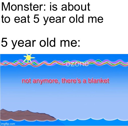 not anymore there's a blanket | Monster: is about to eat 5 year old me; 5 year old me: | image tagged in not anymore there's a blanket | made w/ Imgflip meme maker