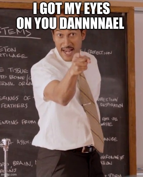 substitute teacher | I GOT MY EYES ON YOU DANNNNAEL | image tagged in substitute teacher | made w/ Imgflip meme maker