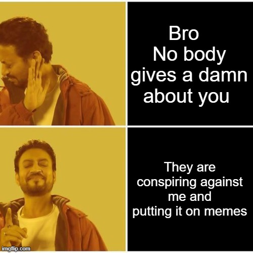 Irrfan Khan | Bro   No body gives a damn about you; They are conspiring against me and putting it on memes | image tagged in irrfan khan | made w/ Imgflip meme maker