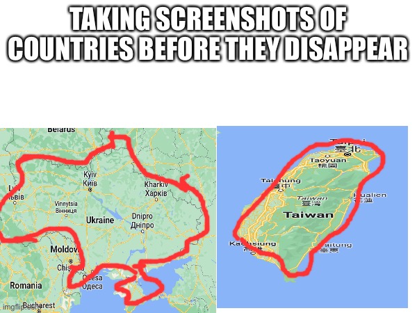 Sorry for bad tracing I was using my phone | TAKING SCREENSHOTS OF COUNTRIES BEFORE THEY DISAPPEAR | image tagged in dark humor,russo-ukrainian war,taiwan | made w/ Imgflip meme maker