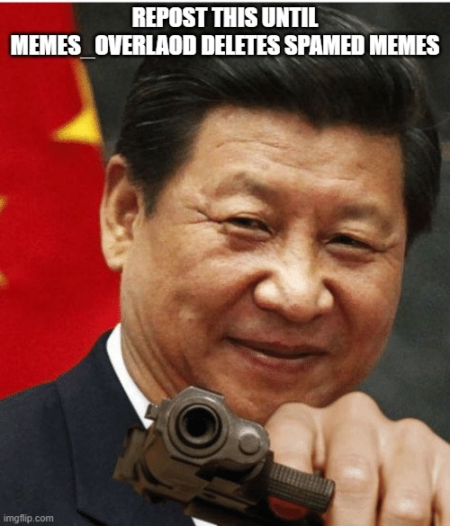 spam isent funny | REPOST THIS UNTIL MEMES_OVERLAOD DELETES SPAMED MEMES | image tagged in xi jinping | made w/ Imgflip meme maker