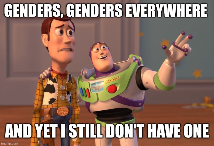 Lol | GENDERS, GENDERS EVERYWHERE; AND YET I STILL DON'T HAVE ONE | image tagged in memes,x x everywhere,non binary,lgbtq | made w/ Imgflip meme maker