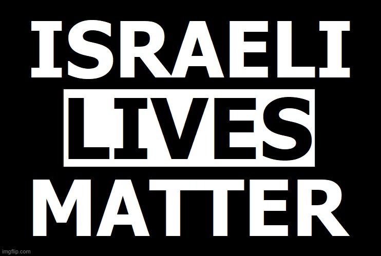 At least we now know whose side everyone is on.  Too high of a price to pay. | image tagged in israeli lives matter,all lives matter,celebrities shut up | made w/ Imgflip meme maker