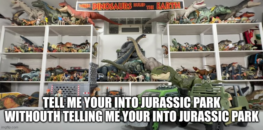 im low-key into jurassic park | TELL ME YOUR INTO JURASSIC PARK WITHOUTH TELLING ME YOUR INTO JURASSIC PARK | image tagged in jurassic park,memes,funny,dinosaurs | made w/ Imgflip meme maker
