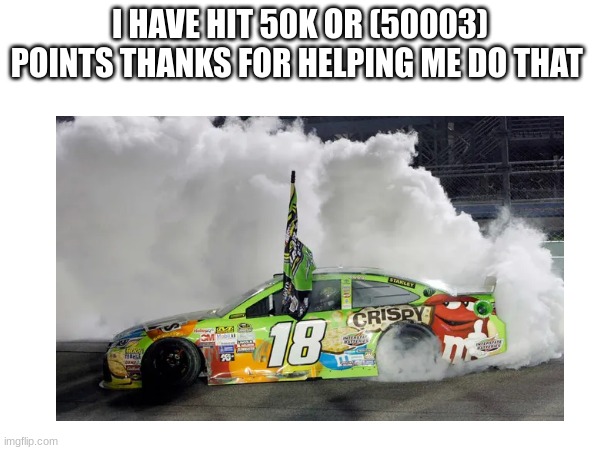 I HAVE HIT 50K OR (50003) POINTS THANKS FOR HELPING ME DO THAT | made w/ Imgflip meme maker