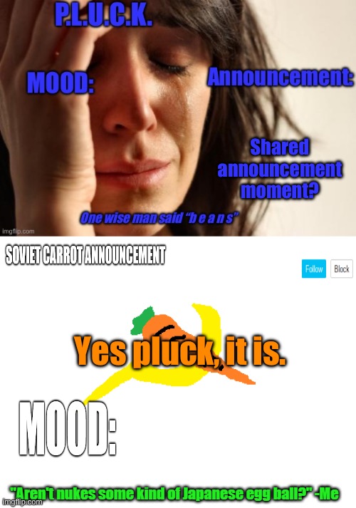 P.L.U.C.K. and soviet-carrot/CommunityModerator12 announcements | Shared announcement moment? Yes pluck, it is. | image tagged in p l u c k and soviet-carrot/communitymoderator12 announcements | made w/ Imgflip meme maker