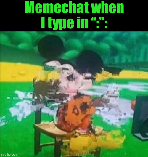 glitchy mickey | Memechat when I type in “:”: | image tagged in glitchy mickey | made w/ Imgflip meme maker