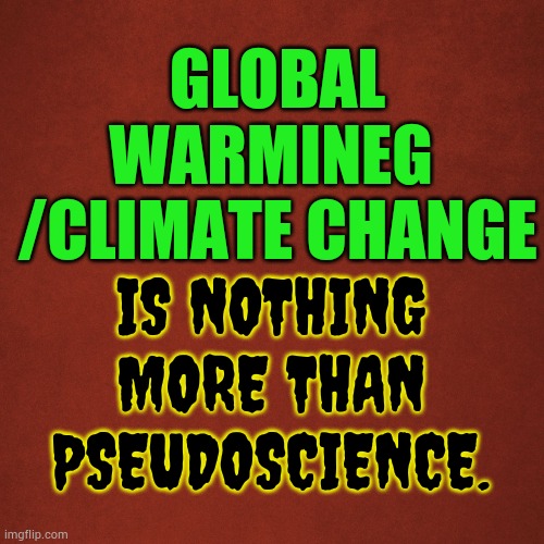 Blank Red Background | GLOBAL WARMINEG  /CLIMATE CHANGE IS NOTHING MORE THAN PSEUDOSCIENCE. | image tagged in blank red background | made w/ Imgflip meme maker