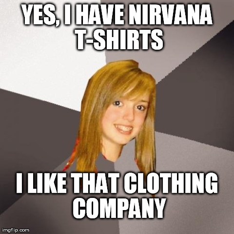 Musically Oblivious 8th Grader Meme | YES, I HAVE NIRVANA T-SHIRTS I LIKE THAT CLOTHING COMPANY | image tagged in memes,musically oblivious 8th grader | made w/ Imgflip meme maker