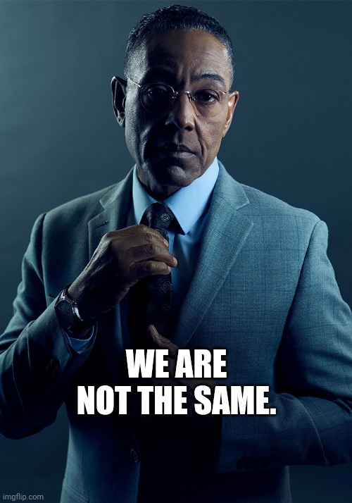 Gus Fring we are not the same | WE ARE NOT THE SAME. | image tagged in gus fring we are not the same | made w/ Imgflip meme maker