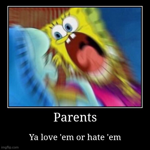 Parents | Ya love 'em or hate 'em | image tagged in funny,demotivationals,spongebob,parents | made w/ Imgflip demotivational maker