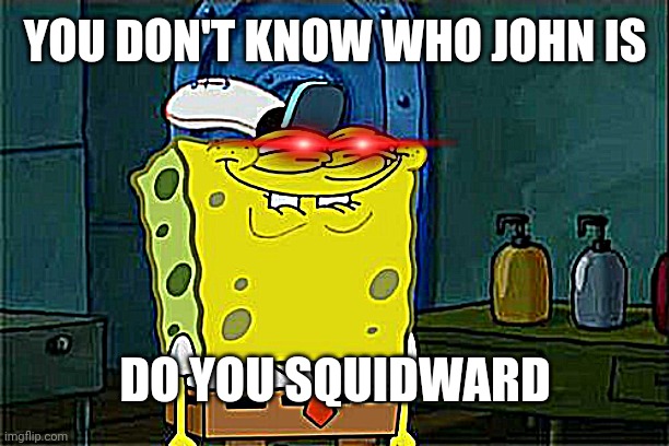 Once upon a time i was squidward | YOU DON'T KNOW WHO JOHN IS; DO YOU SQUIDWARD | image tagged in memes,don't you squidward,tag | made w/ Imgflip meme maker