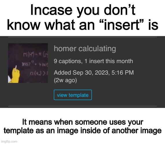 You’re welcome folks | Incase you don’t know what an “insert” is; It means when someone uses your template as an image inside of another image | made w/ Imgflip meme maker