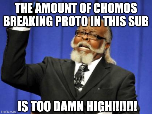 Too Damn High Meme | THE AMOUNT OF CHOMOS BREAKING PROTO IN THIS SUB; IS TOO DAMN HIGH!!!!!!! | image tagged in memes,too damn high | made w/ Imgflip meme maker