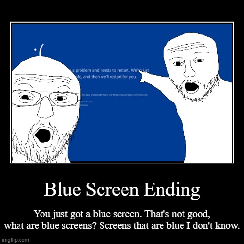 Blue Screen Ending | You just got a blue screen. That's not good, what are blue screens? Screens that are blue I don't know. | image tagged in funny,demotivationals | made w/ Imgflip demotivational maker