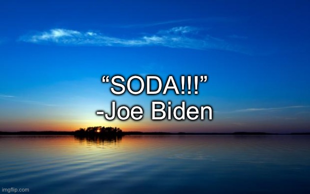 Inspirational Quote | “SODA!!!”
-Joe Biden | image tagged in inspirational quote | made w/ Imgflip meme maker