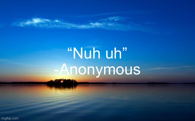 Inspirational Quote | “Nuh uh”
-Anonymous | image tagged in inspirational quote | made w/ Imgflip meme maker