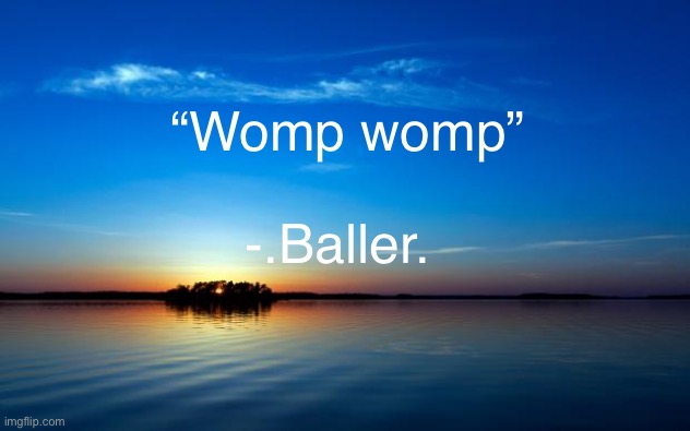 Inspirational Quote | “Womp womp”; -.Baller. | image tagged in inspirational quote | made w/ Imgflip meme maker