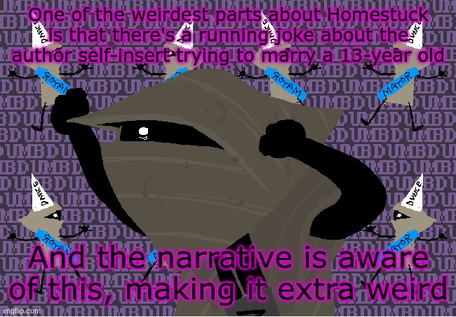 me fr | One of the weirdest parts about Homestuck is that there's a running joke about the author self-insert trying to marry a 13-year old; And the narrative is aware of this, making it extra weird | image tagged in me fr | made w/ Imgflip meme maker