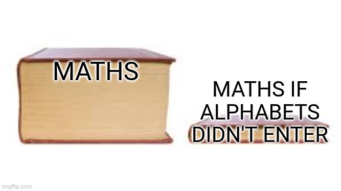 Big book small book | MATHS; MATHS IF ALPHABETS DIDN'T ENTER | image tagged in big book small book | made w/ Imgflip meme maker