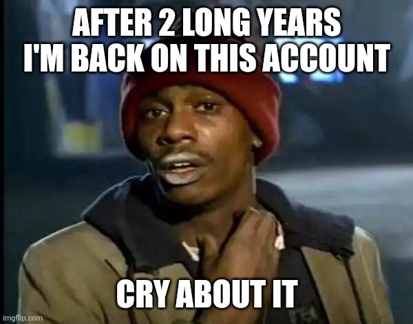 Y'all Got Any More Of That | AFTER 2 LONG YEARS I'M BACK ON THIS ACCOUNT; CRY ABOUT IT | image tagged in memes,y'all got any more of that | made w/ Imgflip meme maker