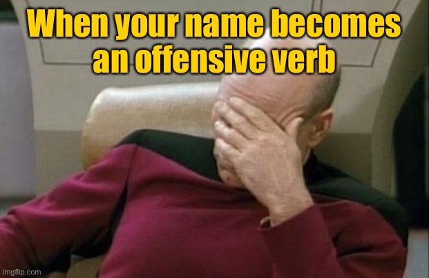 Captain Picard Facepalm Meme | When your name becomes
an offensive verb | image tagged in memes,captain picard facepalm | made w/ Imgflip meme maker