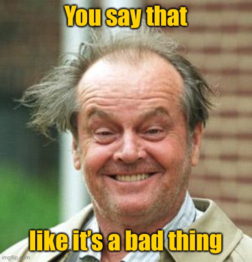 Jack Nicholson Crazy Hair | You say that like it’s a bad thing | image tagged in jack nicholson crazy hair | made w/ Imgflip meme maker