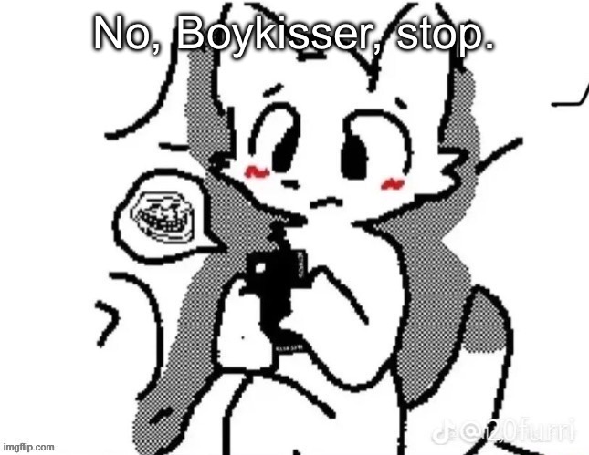 No, Boykisser, stop. | made w/ Imgflip meme maker