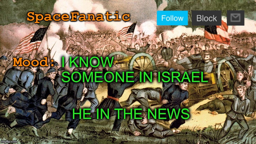 SpaceFanatic’s Civil War Announcement Template | I KNOW SOMEONE IN ISRAEL; HE IN THE NEWS | image tagged in spacefanatic s civil war announcement template | made w/ Imgflip meme maker