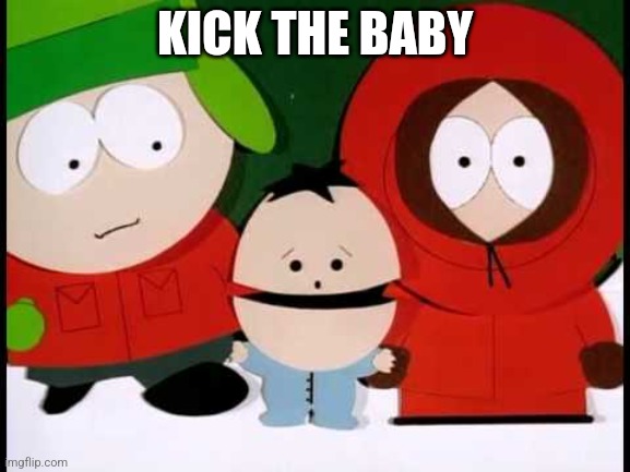 Kick The Baby - South Park | KICK THE BABY | image tagged in kick the baby - south park | made w/ Imgflip meme maker