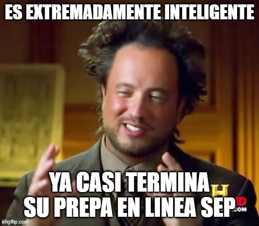 EXTREMADAMENTE INTELIGENTE | ES EXTREMADAMENTE INTELIGENTE; YA CASI TERMINA SU PREPA EN LINEA SEP | image tagged in memes,ancient aliens | made w/ Imgflip meme maker