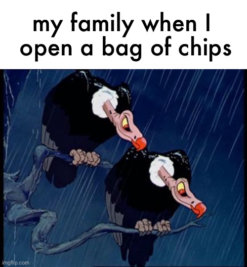 it’s impossible to open quietly lol | my family when I 
open a bag of chips | image tagged in disney cartoon vulture,funny,meme,for real,especially my dad | made w/ Imgflip meme maker