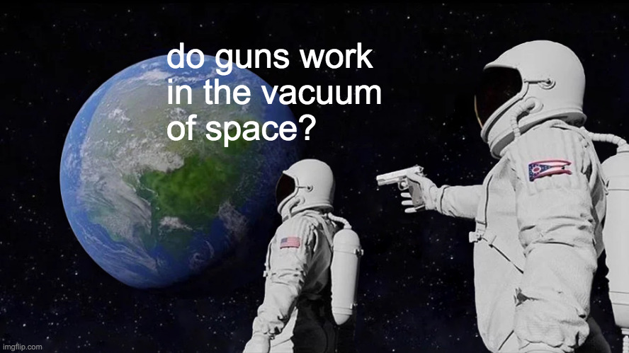 Hunting on the moon. | do guns work
in the vacuum
of space? | image tagged in memes,guns,how do things work,chemistry,physics,maths | made w/ Imgflip meme maker