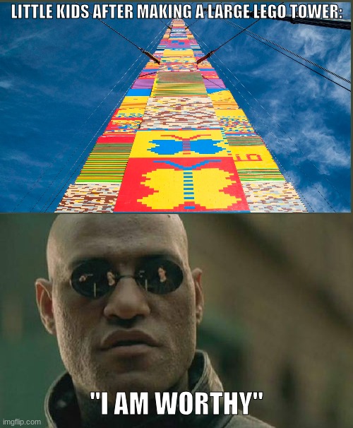" i have achieved true power" | LITTLE KIDS AFTER MAKING A LARGE LEGO TOWER:; "I AM WORTHY" | image tagged in memes,matrix morpheus | made w/ Imgflip meme maker