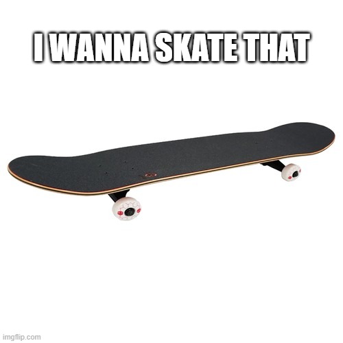 Skateboard Auction | I WANNA SKATE THAT | image tagged in skateboard auction | made w/ Imgflip meme maker
