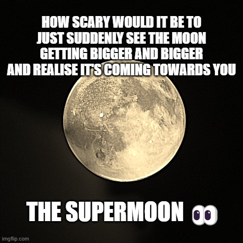We're just taking pictures | HOW SCARY WOULD IT BE TO JUST SUDDENLY SEE THE MOON GETTING BIGGER AND BIGGER AND REALISE IT'S COMING TOWARDS YOU; THE SUPERMOON 👀 | image tagged in moon,scary,wonder,space,photos,bad meme | made w/ Imgflip meme maker