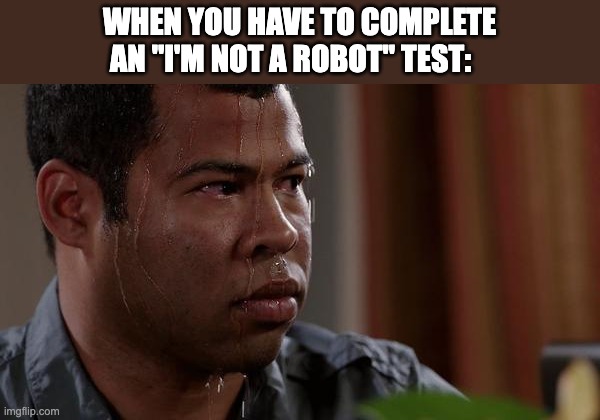 sweating bullets | WHEN YOU HAVE TO COMPLETE AN "I'M NOT A ROBOT" TEST: | image tagged in sweating bullets | made w/ Imgflip meme maker
