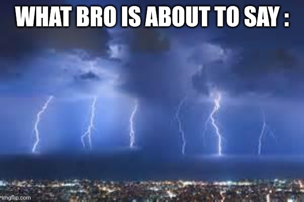 WHAT BRO IS ABOUT TO SAY : | made w/ Imgflip meme maker